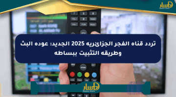 تردد قناة الفجر الجزائرية 2025 الجديد: عودة البث وطريقة التثبيت ببساطة